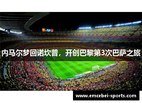 内马尔梦回诺坎普，开创巴黎第3次巴萨之旅