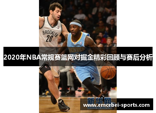 2020年NBA常规赛篮网对掘金精彩回顾与赛后分析