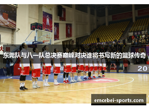 东莞队与八一队总决赛巅峰对决谁将书写新的篮球传奇