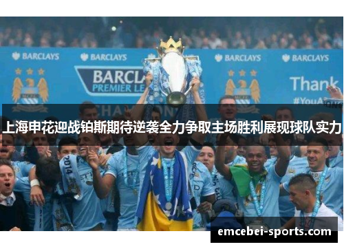 上海申花迎战铂斯期待逆袭全力争取主场胜利展现球队实力