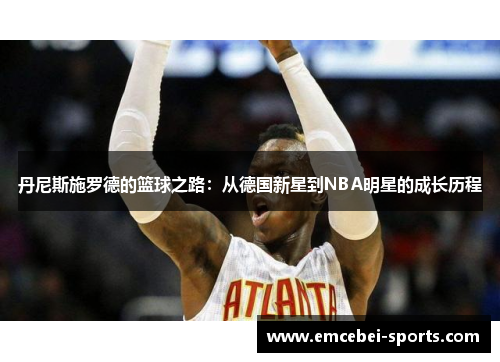 丹尼斯施罗德的篮球之路：从德国新星到NBA明星的成长历程