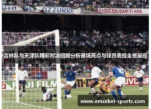 吉林队与天津队精彩对决回顾分析赛场亮点与球员表现全景展现