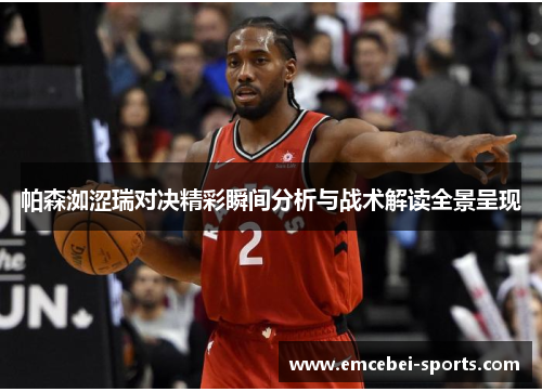 帕森洳涩瑞对决精彩瞬间分析与战术解读全景呈现