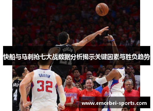 快船与马刺抢七大战数据分析揭示关键因素与胜负趋势