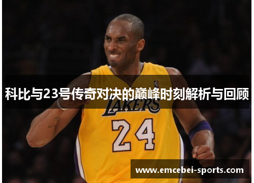 科比与23号传奇对决的巅峰时刻解析与回顾