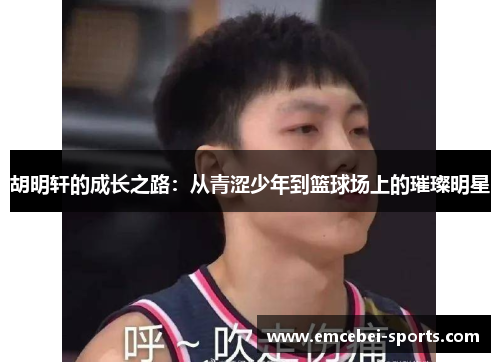 胡明轩的成长之路：从青涩少年到篮球场上的璀璨明星