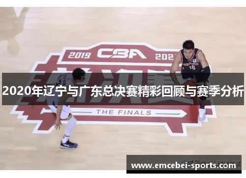 2020年辽宁与广东总决赛精彩回顾与赛季分析