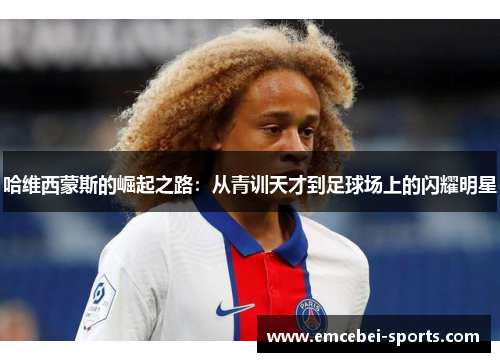 哈维西蒙斯的崛起之路：从青训天才到足球场上的闪耀明星