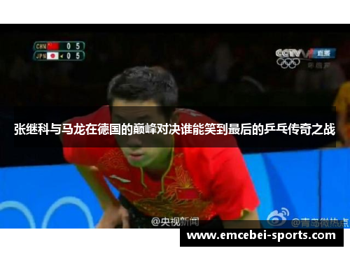 张继科与马龙在德国的巅峰对决谁能笑到最后的乒乓传奇之战