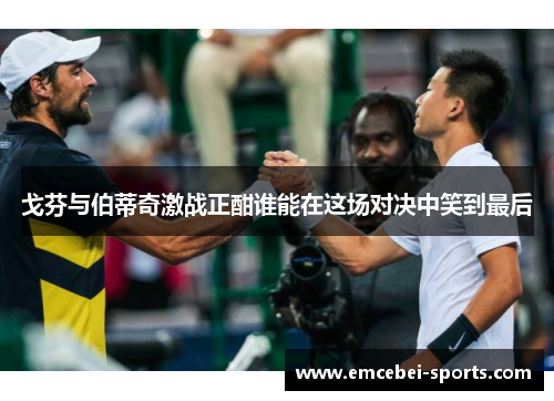 戈芬与伯蒂奇激战正酣谁能在这场对决中笑到最后